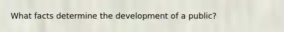 What facts determine the development of a public?