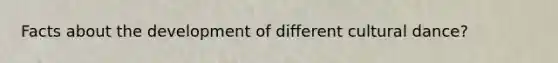 Facts about the development of different cultural dance?