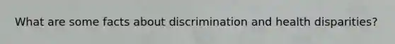 What are some facts about discrimination and health disparities?