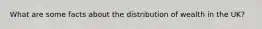 What are some facts about the distribution of wealth in the UK?