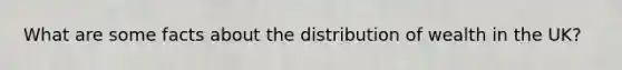 What are some facts about the distribution of wealth in the UK?