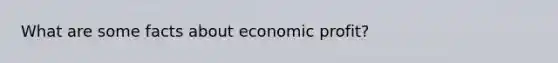 What are some facts about economic profit?