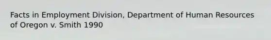 Facts in Employment Division, Department of Human Resources of Oregon v. Smith 1990