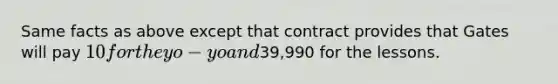 Same facts as above except that contract provides that Gates will pay 10 for the yo-yo and39,990 for the lessons.