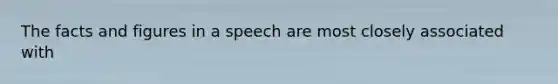 The facts and figures in a speech are most closely associated with