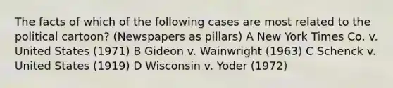 The facts of which of the following cases are most related to the political cartoon? (Newspapers as pillars) A New York Times Co. v. United States (1971) B Gideon v. Wainwright (1963) C Schenck v. United States (1919) D Wisconsin v. Yoder (1972)