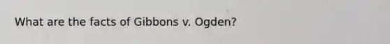 What are the facts of Gibbons v. Ogden?