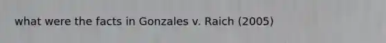 what were the facts in Gonzales v. Raich (2005)