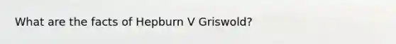 What are the facts of Hepburn V Griswold?