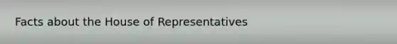 Facts about the House of Representatives