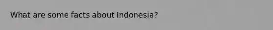 What are some facts about Indonesia?