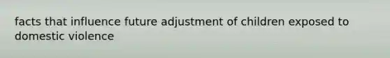 facts that influence future adjustment of children exposed to domestic violence