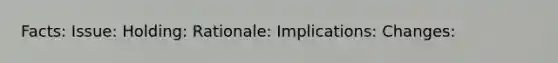 Facts: Issue: Holding: Rationale: Implications: Changes: