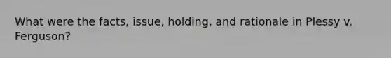 What were the facts, issue, holding, and rationale in Plessy v. Ferguson?