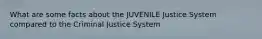 What are some facts about the JUVENILE Justice System compared to the Criminal Justice System