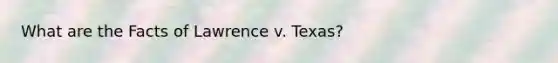 What are the Facts of Lawrence v. Texas?