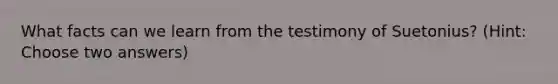 What facts can we learn from the testimony of Suetonius? (Hint: Choose two answers)