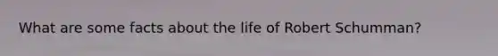 What are some facts about the life of Robert Schumman?