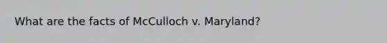 What are the facts of McCulloch v. Maryland?