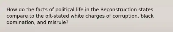 How do the facts of political life in the Reconstruction states compare to the oft-stated white charges of corruption, black domination, and misrule?