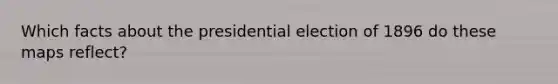 Which facts about the presidential election of 1896 do these maps reflect?
