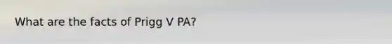 What are the facts of Prigg V PA?