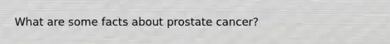 What are some facts about prostate cancer?