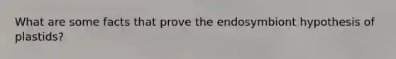 What are some facts that prove the endosymbiont hypothesis of plastids?