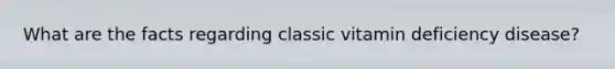 What are the facts regarding classic vitamin deficiency disease?