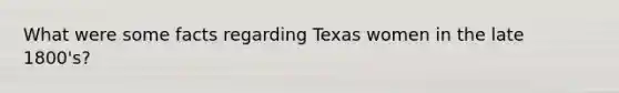 What were some facts regarding Texas women in the late 1800's?