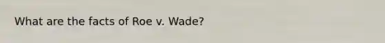 What are the facts of Roe v. Wade?