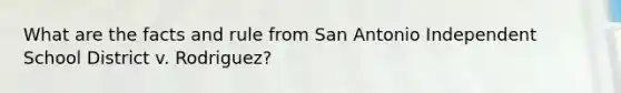 What are the facts and rule from San Antonio Independent School District v. Rodriguez?