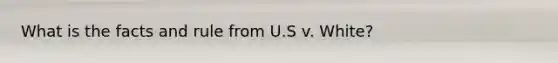 What is the facts and rule from U.S v. White?