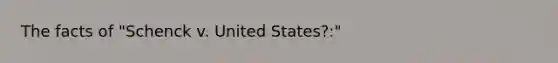 The facts of "Schenck v. United States?:"