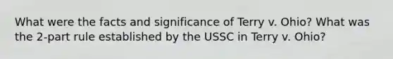 What were the facts and significance of Terry v. Ohio? What was the 2-part rule established by the USSC in Terry v. Ohio?