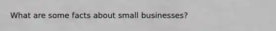 What are some facts about small businesses?