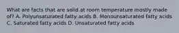 What are facts that are solid at room temperature mostly made of? A. Polyunsaturated fatty acids B. Monounsaturated fatty acids C. Saturated fatty acids D. Unsaturated fatty acids