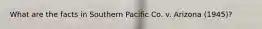 What are the facts in Southern Pacific Co. v. Arizona (1945)?