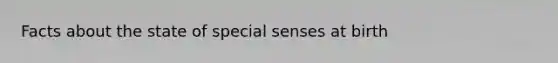 Facts about the state of special senses at birth