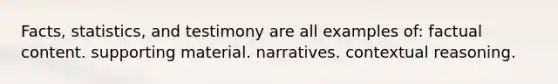 Facts, statistics, and testimony are all examples of: factual content. supporting material. narratives. contextual reasoning.