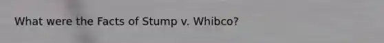 What were the Facts of Stump v. Whibco?