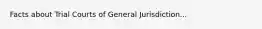 Facts about Trial Courts of General Jurisdiction...