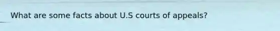 What are some facts about U.S courts of appeals?