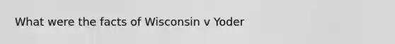 What were the facts of Wisconsin v Yoder