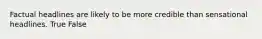 Factual headlines are likely to be more credible than sensational headlines. True False