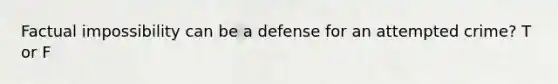 Factual impossibility can be a defense for an attempted crime? T or F