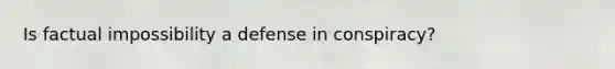 Is factual impossibility a defense in conspiracy?