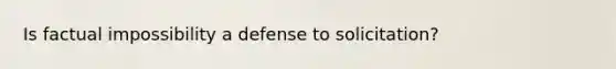 Is factual impossibility a defense to solicitation?