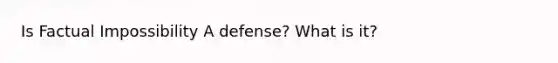 Is Factual Impossibility A defense? What is it?