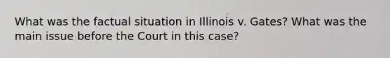 What was the factual situation in Illinois v. Gates? What was the main issue before the Court in this case?